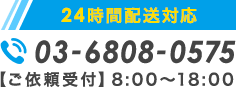 24時間配送対応 TEL:03-6808-0575 【ご依頼受付】8:00～18:00