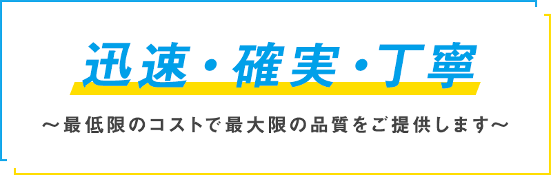 迅速・確実・丁寧～最低限のコストで最大限の品質をご提供します～